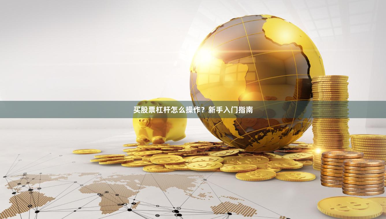 买股票杠杆怎么操作？新手入门指南