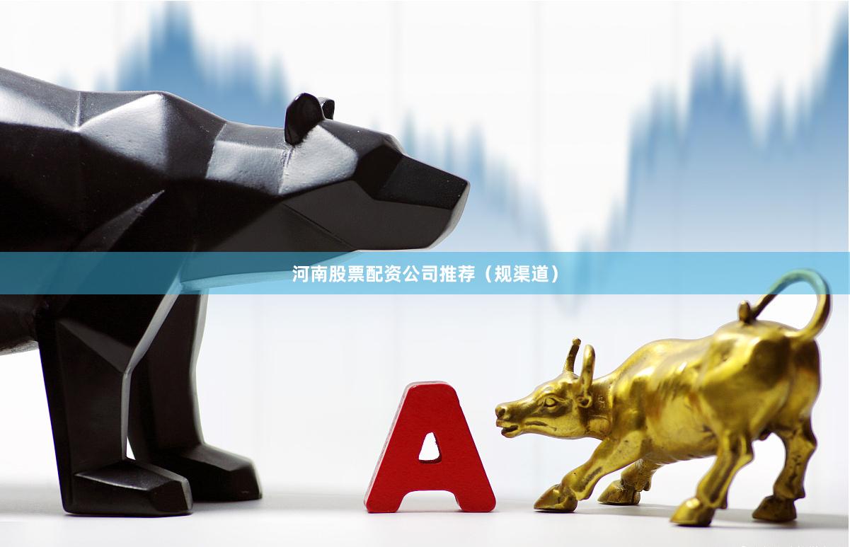 河南股票配资公司推荐（规渠道）