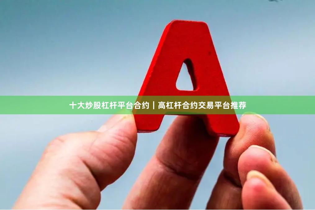 十大炒股杠杆平台合约|高杠杆合约交易平台推荐