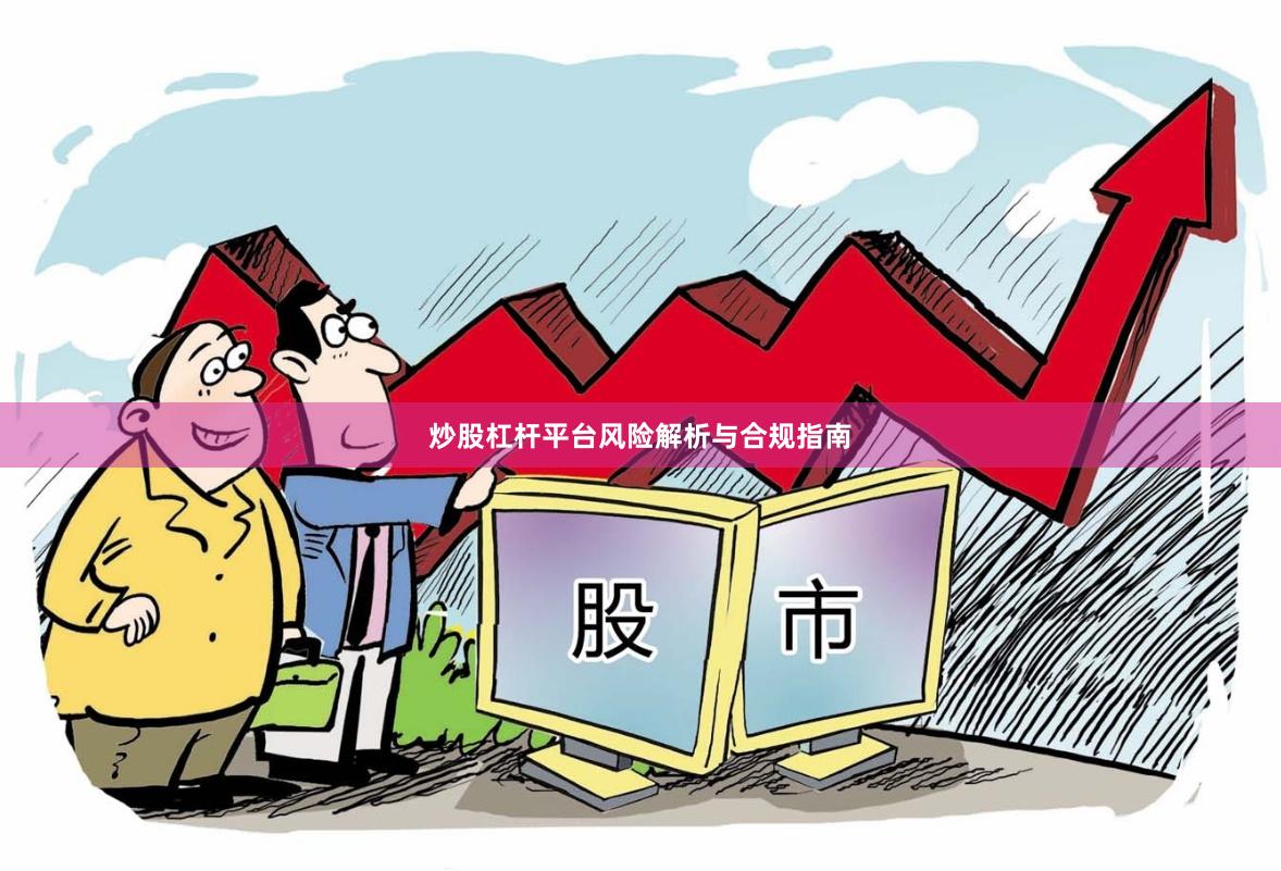 炒股杠杆平台风险解析与合规指南