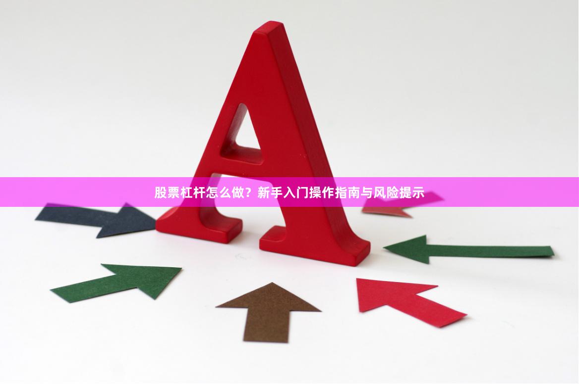 股票杠杆怎么做？新手入门操作指南与风险提示