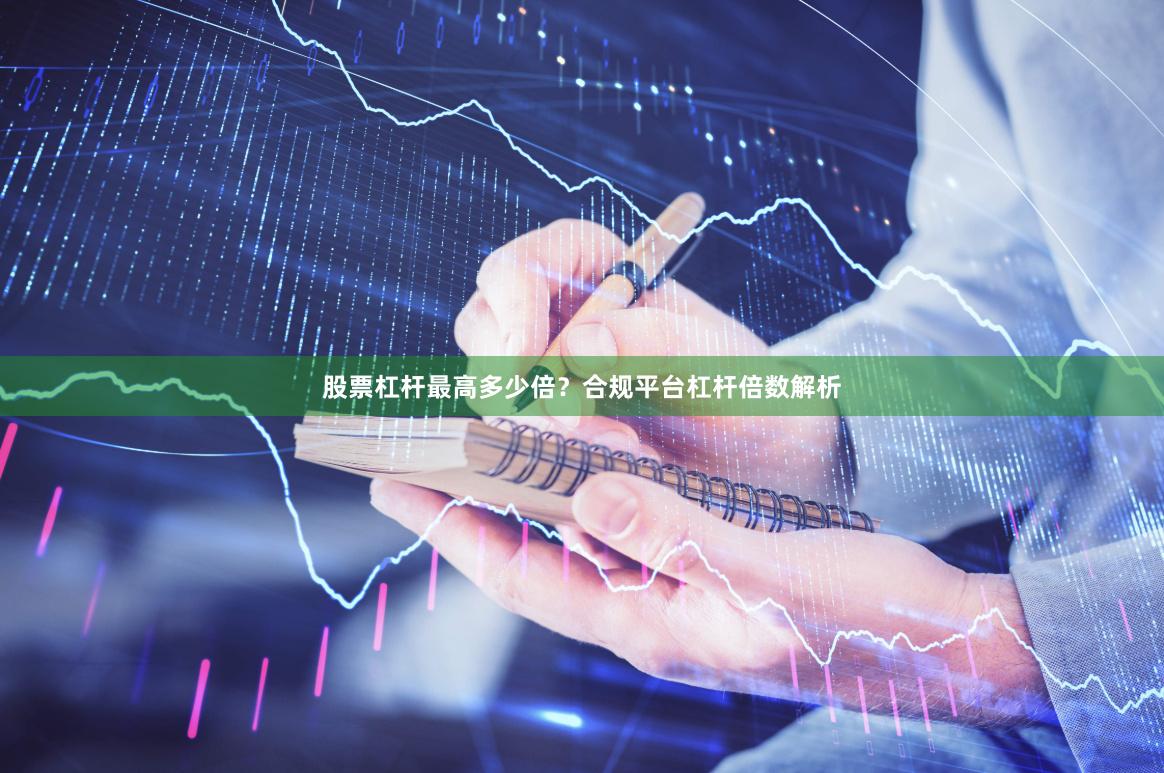 股票杠杆最高多少倍？合规平台杠杆倍数解析