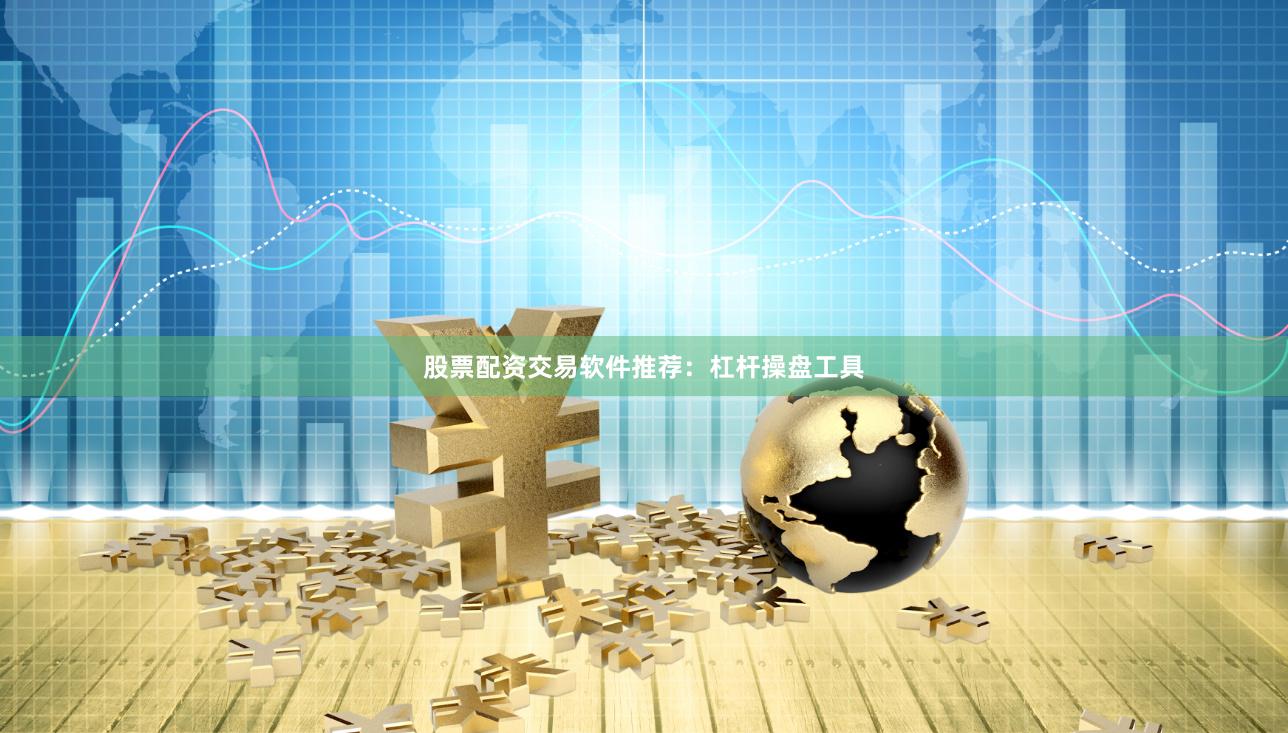 股票配资交易软件推荐:杠杆操盘工具