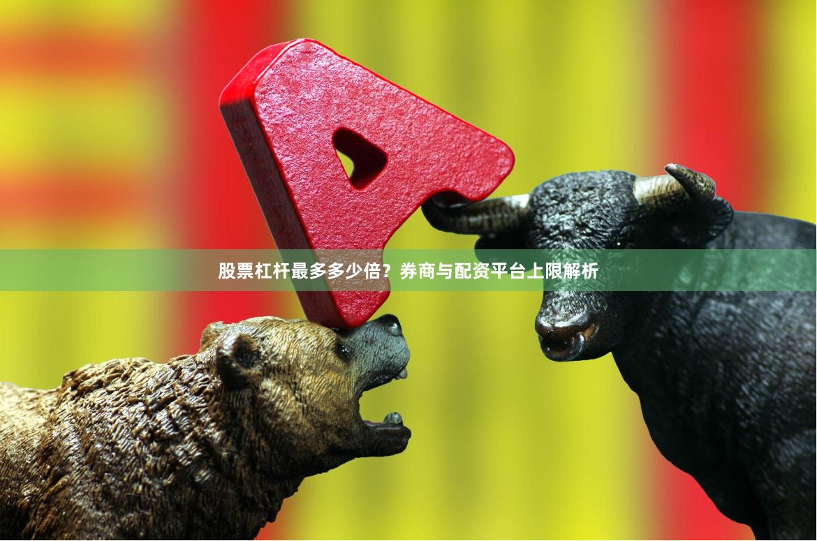 股票杠杆最多多少倍？券商与配资平台上限解析