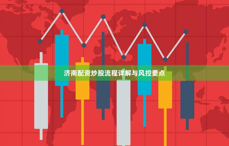 济南配资炒股流程详解与风控要点