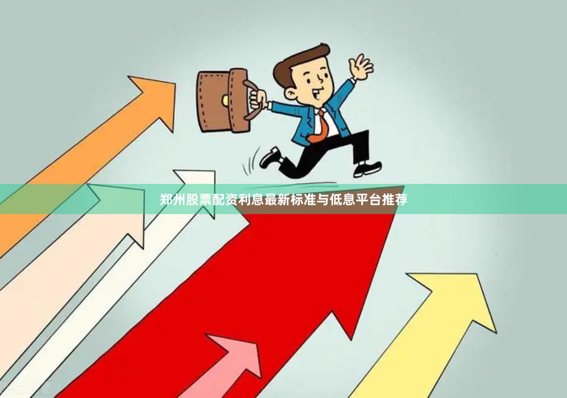 郑州股票配资利息最新标准与低息平台推荐