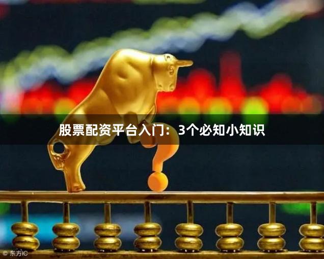 股票配资平台入门：3个必知小知识
