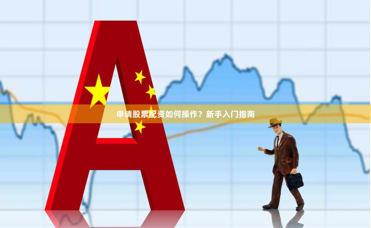 申请股票配资如何操作？新手入门指南